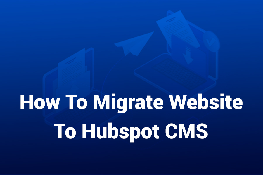 How to Migrate Website to HubSpot CMS – Complete Guide